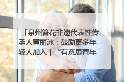 泉州簪花非遗代表性传承人黄丽泳：鼓励更多年轻人加入｜“有意思青年”高校公益计划