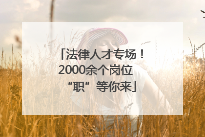 法律人才专场！2000余个岗位“职”等你来