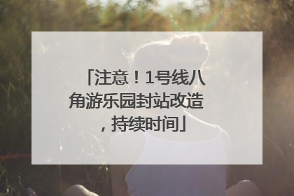 注意！1号线八角游乐园封站改造，持续时间