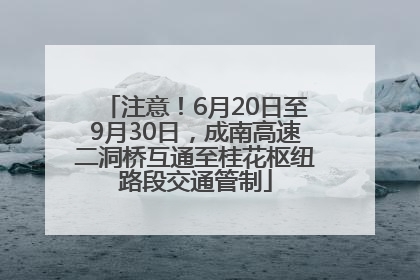 注意！6月20日至9月30日，成南高速二洞桥互通至桂花枢纽路段交通管制
