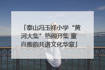 泰山冯玉祥小学“黄河大集”热闹开集 童真雅韵共谱文化华章