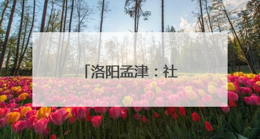 洛阳孟津：社区主理人开启基层治理新篇章