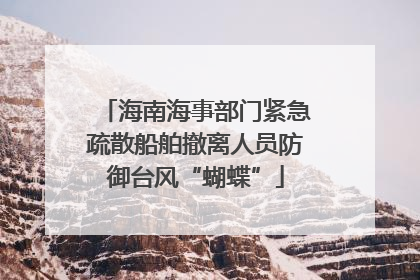 海南海事部门紧急疏散船舶撤离人员防御台风“蝴蝶”