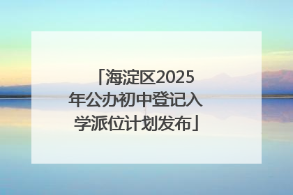 海淀区2025年公办初中登记入学派位计划发布