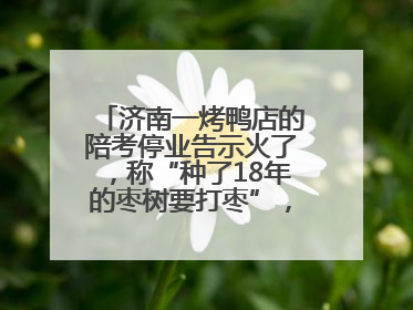 济南一烤鸭店的陪考停业告示火了，称“种了18年的枣树要打枣”，还祝考生“鸭”的全对