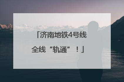 济南地铁4号线全线“轨通”！