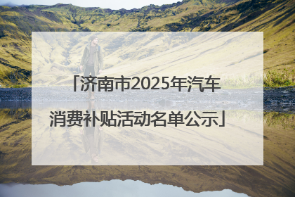 济南市2025年汽车消费补贴活动名单公示