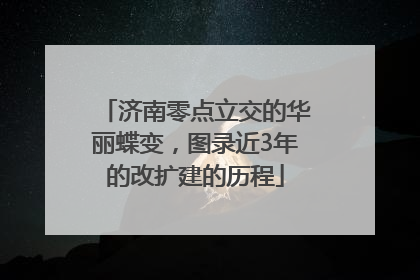 济南零点立交的华丽蝶变，图录近3年的改扩建的历程