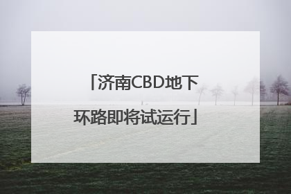 济南CBD地下环路即将试运行