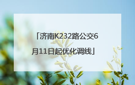 济南K232路公交6月11日起优化调线