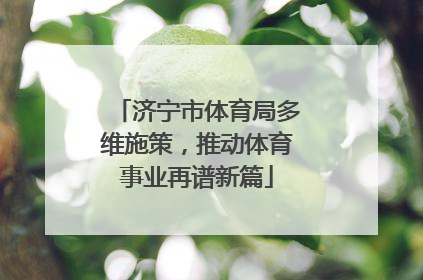济宁市体育局多维施策，推动体育事业再谱新篇