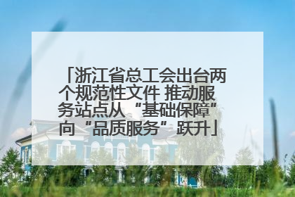 浙江省总工会出台两个规范性文件 推动服务站点从“基础保障”向“品质服务”跃升