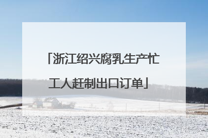 浙江绍兴腐乳生产忙 工人赶制出口订单