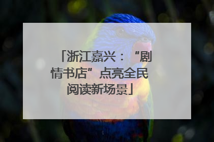 浙江嘉兴：“剧情书店”点亮全民阅读新场景