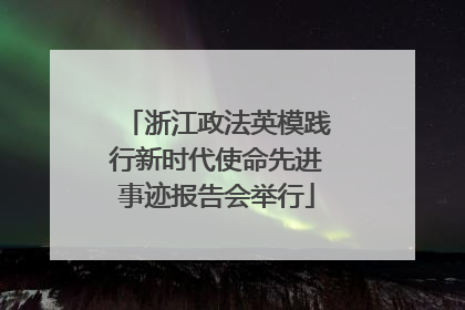 浙江政法英模践行新时代使命先进事迹报告会举行