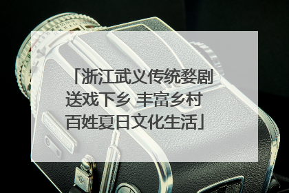 浙江武义传统婺剧送戏下乡 丰富乡村百姓夏日文化生活