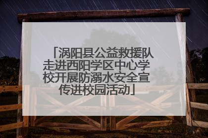涡阳县公益救援队走进西阳学区中心学校开展防溺水安全宣传进校园活动
