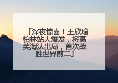 深夜惊喜！王欣瑜柏林站大爆发，将高芙淘汰出局，首次战胜世界前二