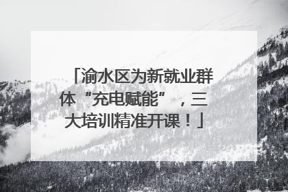 渝水区为新就业群体“充电赋能”，三大培训精准开课！