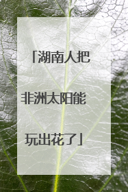 湖南人把非洲太阳能玩出花了