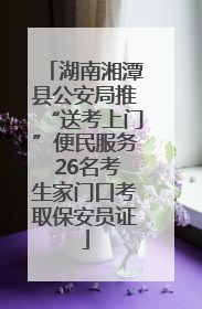 湖南湘潭县公安局推“送考上门”便民服务 26名考生家门口考取保安员证