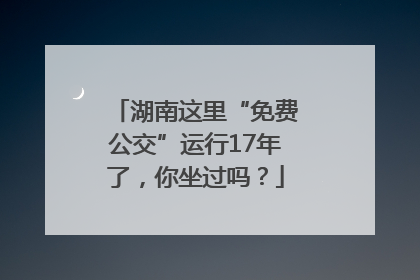 湖南这里“免费公交”运行17年了，你坐过吗？