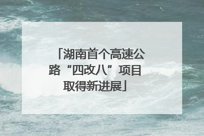 湖南首个高速公路“四改八”项目取得新进展