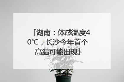 湖南：体感温度40℃，长沙今年首个高温可能出现