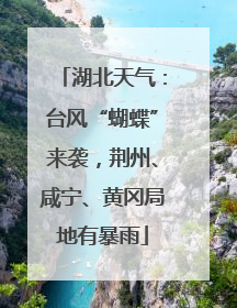 湖北天气：台风“蝴蝶”来袭，荆州、咸宁、黄冈局地有暴雨