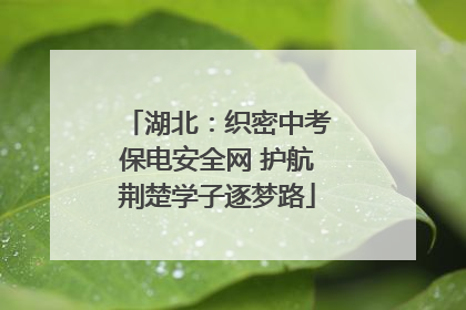 湖北：织密中考保电安全网 护航荆楚学子逐梦路