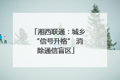 湘西联通：城乡“信号升格” 消除通信盲区