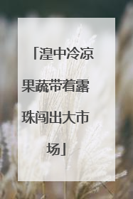 湟中冷凉果蔬带着露珠闯出大市场