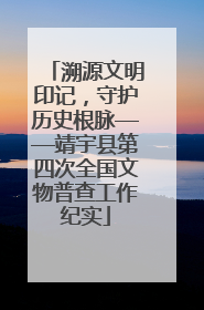 溯源文明印记，守护历史根脉——靖宇县第四次全国文物普查工作纪实