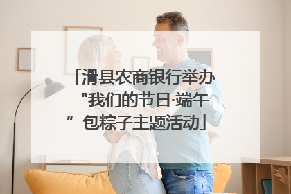 滑县农商银行举办“我们的节日·端午”包粽子主题活动