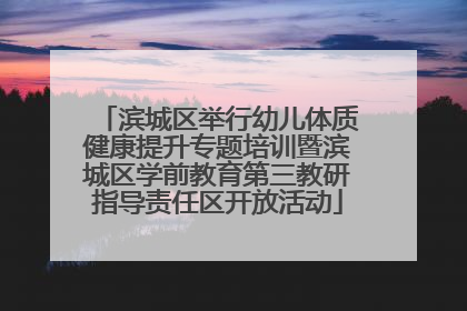 滨城区举行幼儿体质健康提升专题培训暨滨城区学前教育第三教研指导责任区开放活动