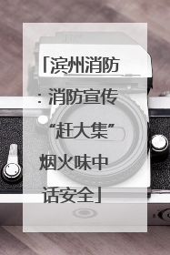 滨州消防：消防宣传“赶大集” 烟火味中话安全
