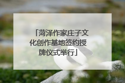 菏泽作家庄子文化创作基地签约授牌仪式举行