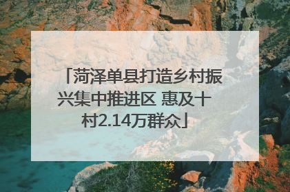菏泽单县打造乡村振兴集中推进区 惠及十村2.14万群众