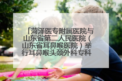 菏泽医专附属医院与山东省第二人民医院（山东省耳鼻喉医院）举行耳鼻喉头颈外科专科联盟签约揭牌仪式