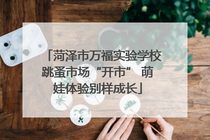 菏泽市万福实验学校跳蚤市场“开市” 萌娃体验别样成长