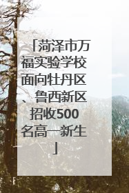 菏泽市万福实验学校面向牡丹区、鲁西新区招收500名高一新生