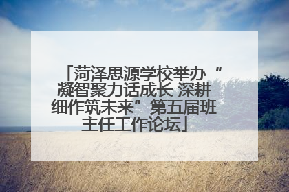 菏泽思源学校举办“凝智聚力话成长 深耕细作筑未来”第五届班主任工作论坛