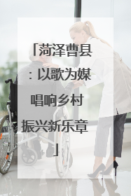 菏泽曹县：以歌为媒 唱响乡村振兴新乐章