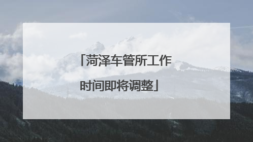 菏泽车管所工作时间即将调整