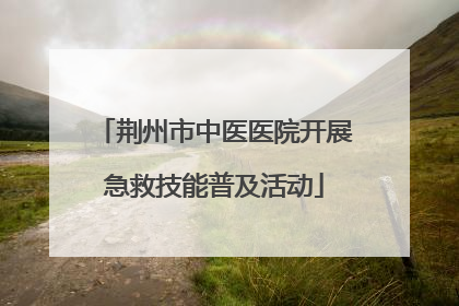 荆州市中医医院开展急救技能普及活动