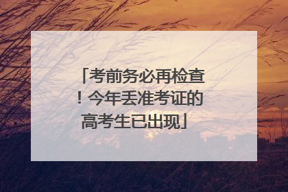 考前务必再检查！今年丢准考证的高考生已出现
