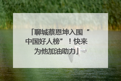 聊城蔡恩坤入围“中国好人榜”！快来为他加油助力