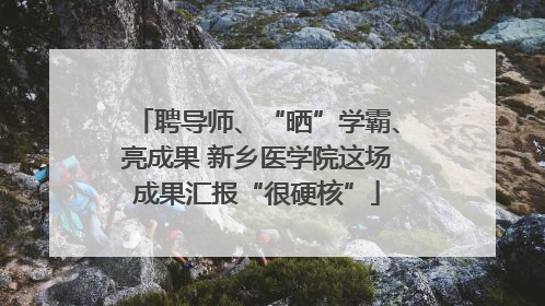 聘导师、“晒”学霸、亮成果 新乡医学院这场成果汇报“很硬核”