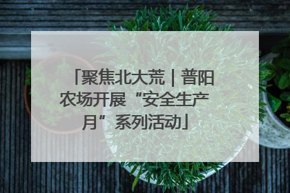 聚焦北大荒｜普阳农场开展“安全生产月”系列活动