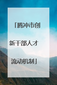 腾冲市创新干部人才流动机制